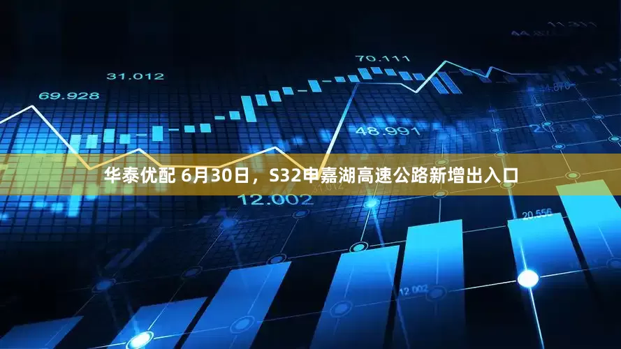 华泰优配 6月30日，S32申嘉湖高速公路新增出入口