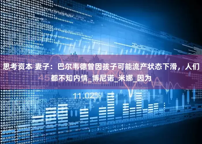 思考资本 妻子：巴尔韦德曾因孩子可能流产状态下滑，人们都不知内情_博尼诺_米娜_因为