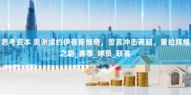 思考资本 奥谢续约伊普斯维奇，誓言冲击英超，重拾辉煌之路_赛季_球员_联赛
