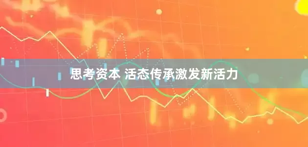 思考资本 活态传承激发新活力