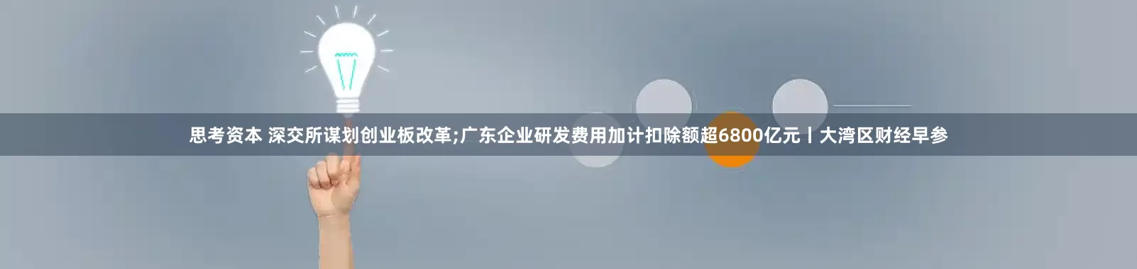 思考资本 深交所谋划创业板改革;广东企业研发费用加计扣除额超6800亿元丨大湾区财经早参