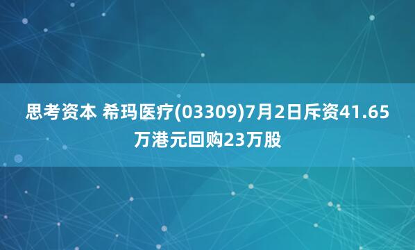 思考资本 希玛医疗(03309)7月2日斥资41.65万港元回购23万股