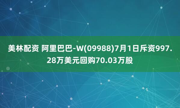 美林配资 阿里巴巴-W(09988)7月1日斥资997.28万美元回购70.03万股