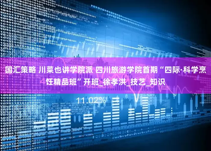 国汇策略 川菜也讲学院派 四川旅游学院首期“四际·科学烹饪精品班”开班_徐孝洪_技艺_知识