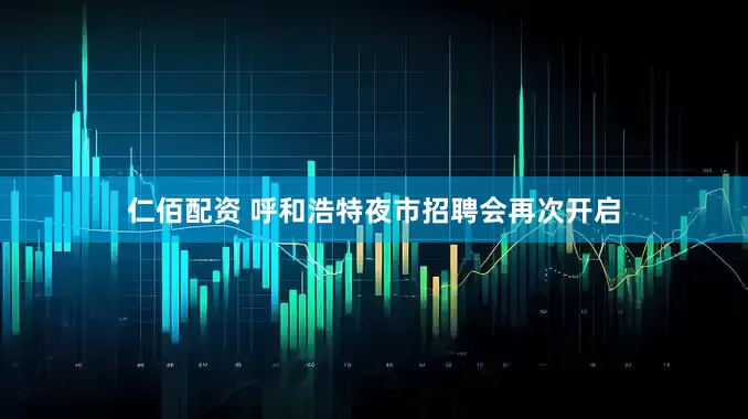 仁佰配资 呼和浩特夜市招聘会再次开启