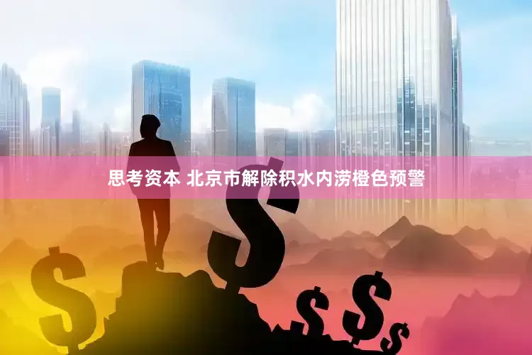 思考资本 北京市解除积水内涝橙色预警