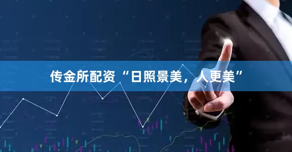 传金所配资 “日照景美，人更美”