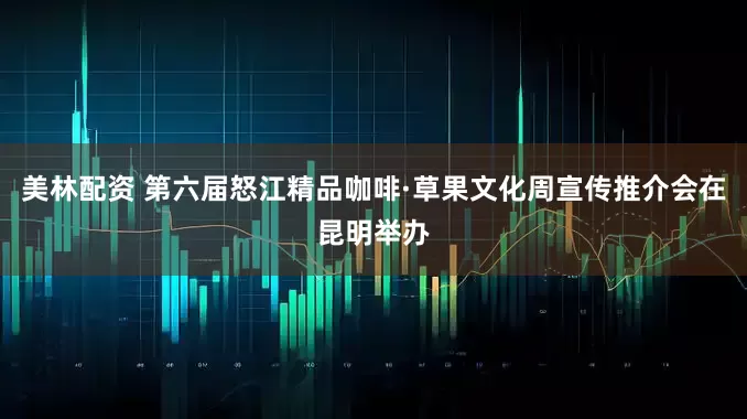 美林配资 第六届怒江精品咖啡·草果文化周宣传推介会在昆明举办