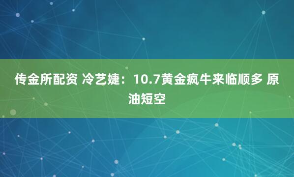 传金所配资 冷艺婕：10.7黄金疯牛来临顺多 原油短空