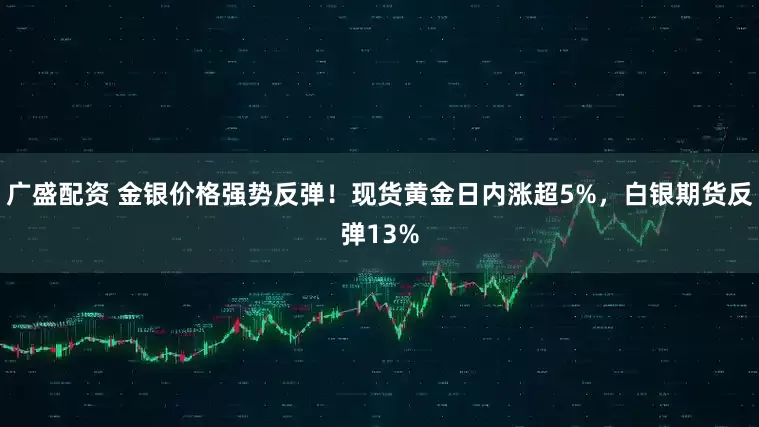 广盛配资 金银价格强势反弹！现货黄金日内涨超5%，白银期货反弹13%