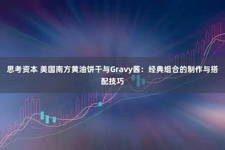 思考资本 美国南方黄油饼干与Gravy酱:经典组合的制作与搭配技巧