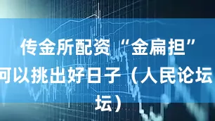 传金所配资 “金扁担”何以挑出好日子(人民论坛)