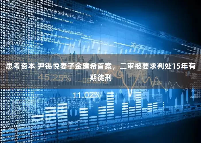 思考资本 尹锡悦妻子金建希首案,二审被要求判处15年有期徒刑