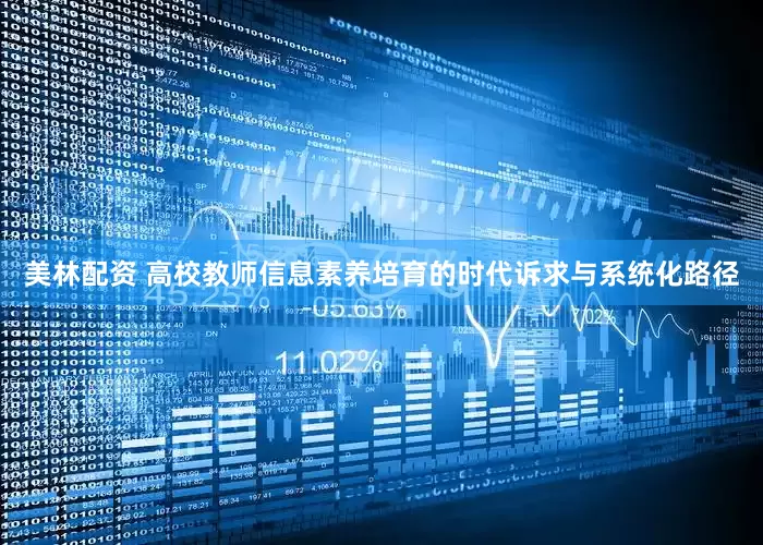 美林配资 高校教师信息素养培育的时代诉求与系统化路径