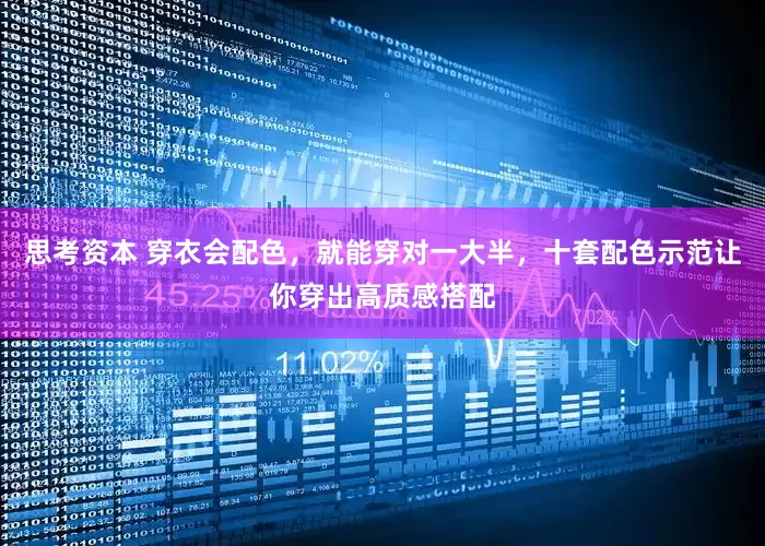 思考资本 穿衣会配色，就能穿对一大半，十套配色示范让你穿出高质感搭配